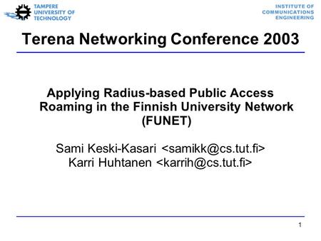 1 Terena Networking Conference 2003 Applying Radius-based Public Access Roaming in the Finnish University Network (FUNET) Sami Keski-Kasari Karri Huhtanen.