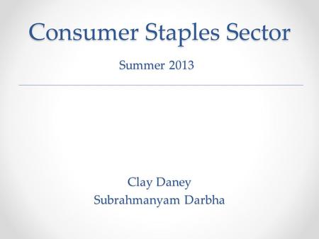 Consumer Staples Sector Clay Daney Subrahmanyam Darbha Summer 2013.