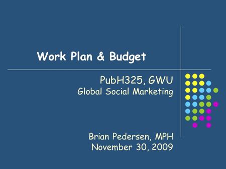 Work Plan & Budget PubH325, GWU Global Social Marketing Brian Pedersen, MPH November 30, 2009.