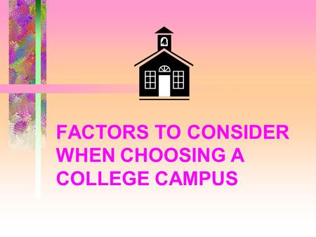 FACTORS TO CONSIDER WHEN CHOOSING A COLLEGE CAMPUS.