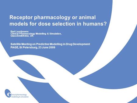 Receptor pharmacology or animal models for dose selection in humans? Bart Laurijssens Clinical Pharmacology Modelling & Simulation, GlaxoSmithKline, UK.