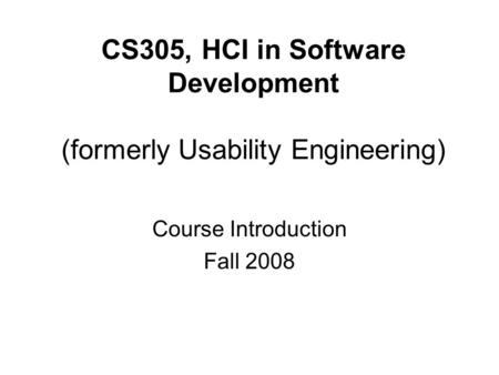 CS305, HCI in Software Development (formerly Usability Engineering) Course Introduction Fall 2008.