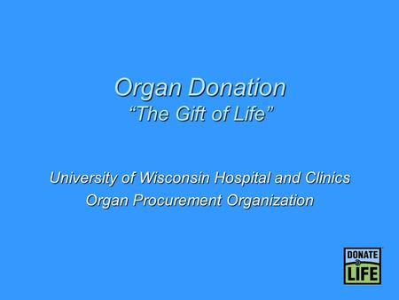 Organ Donation “The Gift of Life” University of Wisconsin Hospital and Clinics Organ Procurement Organization.