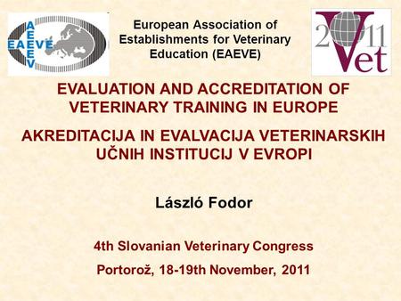 EVALUATION AND ACCREDITATION OF VETERINARY TRAINING IN EUROPE AKREDITACIJA IN EVALVACIJA VETERINARSKIH UČNIH INSTITUCIJ V EVROPI László Fodor 4th Slovanian.