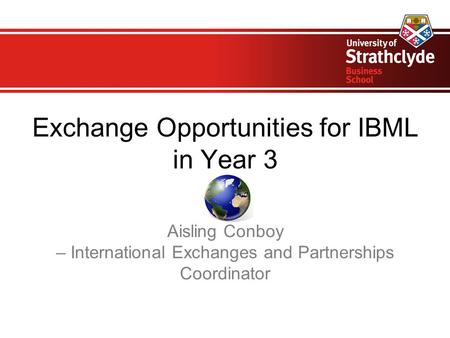 Exchange Opportunities for IBML in Year 3 Aisling Conboy – International Exchanges and Partnerships Coordinator.