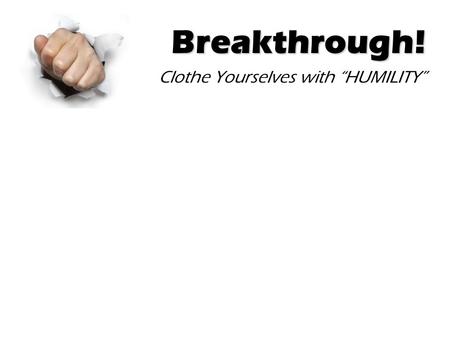 Breakthrough! Clothe Yourselves with “HUMILITY”. Breakthrough! HUMILITY, PRAYER, SPIRITUAL DISCIPLINE and BREAK THROUGH 2 Chron 7:14 if my people, who.