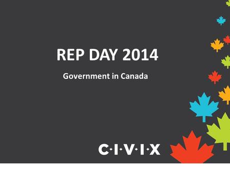 REP DAY 2014 Government in Canada. Canada is a federal state, parliamentary democracy and constitutional monarchy. A federal state brings together a number.