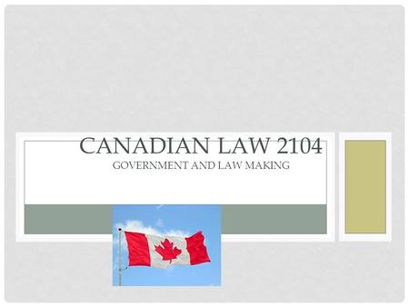 CANADIAN GOVERNMGOVERENT CHAPTER G3 CANADIAN LAW 2104 GOVERNMENT AND LAW MAKING.