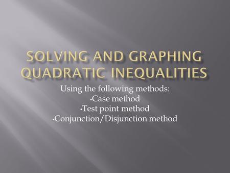 Using the following methods: Case method Test point method Conjunction/Disjunction method.