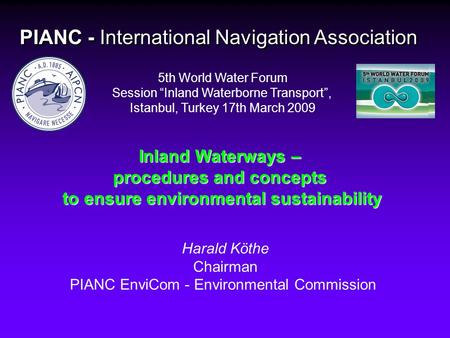 PIANC - International Navigation Association Harald Köthe Chairman PIANC EnviCom - Environmental Commission 5th World Water Forum Session “Inland Waterborne.