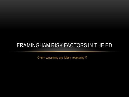 Overly concerning and falsely reassuring?? FRAMINGHAM RISK FACTORS IN THE ED.