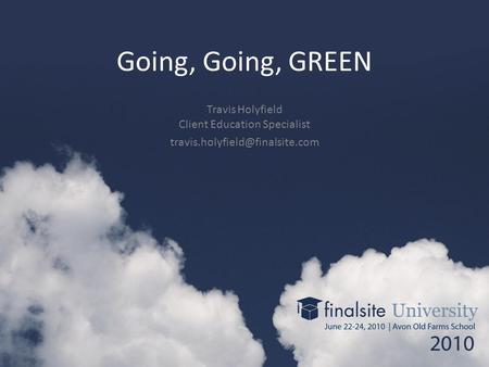 Going, Going, GREEN Travis Holyfield Client Education Specialist