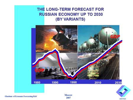 1990 1998 2010 20302 GDP THE LONG-TERM FORECAST FOR RUSSIAN ECONOMY UP TO 2030 RUSSIAN ECONOMY UP TO 2030 (BY VARIANTS) GDP 1980 ©Institute of Economic.