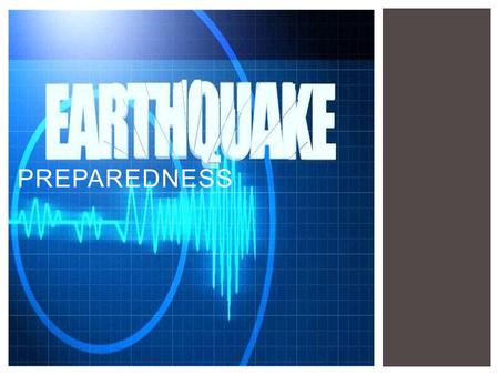 PREPAREDNESS. ARE YOU AND YOUR FAMILY PREPARED FOR AN EARTHQUAKE? Creating a family plan is one of the first steps you can take.