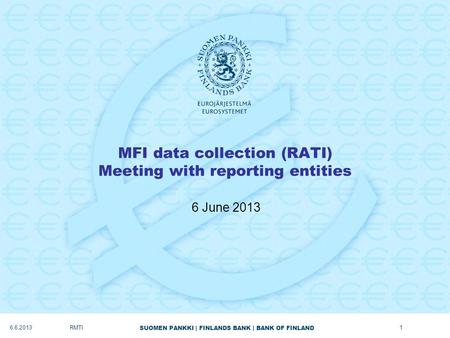 SUOMEN PANKKI | FINLANDS BANK | BANK OF FINLAND MFI data collection (RATI) Meeting with reporting entities 6 June 2013 RMTI6.6.20131.