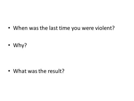 When was the last time you were violent?