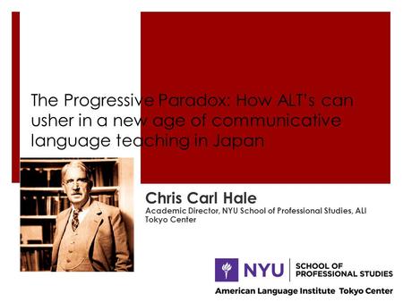 The Progressive Paradox: How ALT’s can usher in a new age of communicative language teaching in Japan Chris Carl Hale Academic Director, NYU School of.