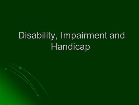 Disability, Impairment and Handicap. Consequences of Disease The response to illness Concept of disease: pathological phenomenon unrelated to the ill.