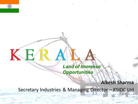 Alkesh Sharma Secretary Industries & Managing Director – KSIDC Ltd Land of Immense Opportunities.