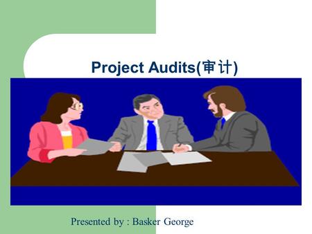 Project Audits( 审计 ) Presented by : Basker George.