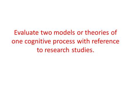 Evaluate two models or theories of one cognitive process with reference to research studies.