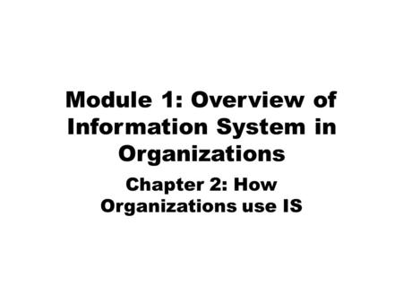 Module 1: Overview of Information System in Organizations Chapter 2: How Organizations use IS.