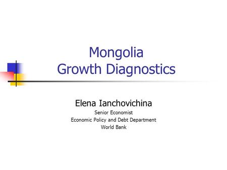 Mongolia Growth Diagnostics Elena Ianchovichina Senior Economist Economic Policy and Debt Department World Bank.