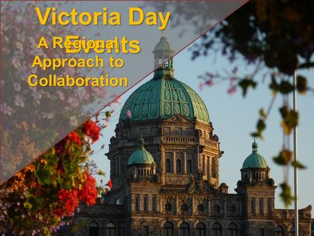 Victoria Day Events A Regional Approach to Collaboration.