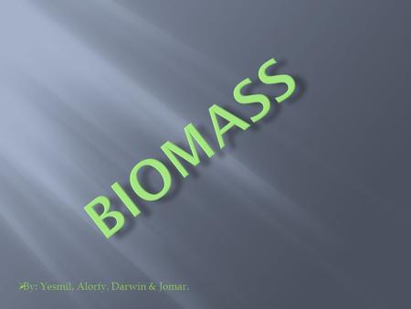  By: Yesmil, Alorfy, Darwin & Jomar..  An organic material made from plants and animals.  Biomass contains stored energy from the sun.