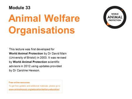 Module 33: Animal Welfare Organisations Concepts in Animal Welfare © 2013 Animal Welfare Organisations This lecture was first developed for World Animal.