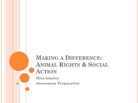 M AKING A D IFFERENCE : A NIMAL R IGHTS & S OCIAL A CTION Mini-Inquiry Assessment Preparation.