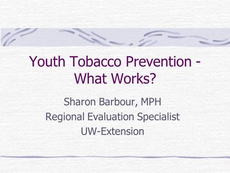 Youth Tobacco Prevention - What Works? Sharon Barbour, MPH Regional Evaluation Specialist UW-Extension.