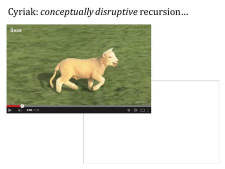 Cyriak: conceptually disruptive recursion… Baaa. Welcome to IST338… Be sure to watch your head!