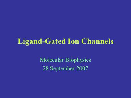 Ligand-Gated Ion Channels Molecular Biophysics 28 September 2007.