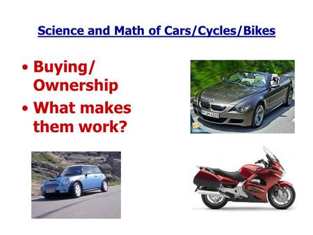 Science and Math of Cars/Cycles/Bikes Buying/ Ownership What makes them work?