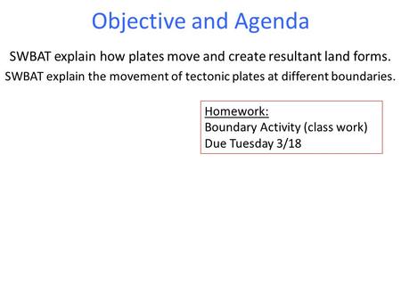 Objective and Agenda SWBAT explain how plates move and create resultant land forms. SWBAT explain the movement of tectonic plates at different boundaries.