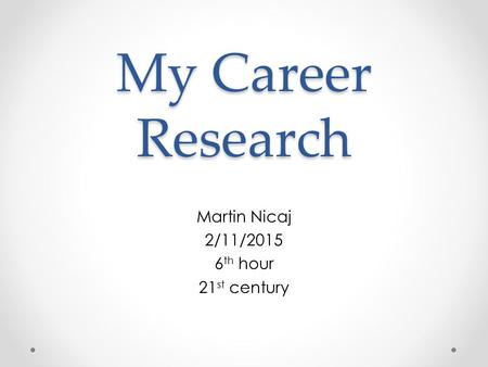 My Career Research Martin Nicaj 2/11/2015 6 th hour 21 st century.