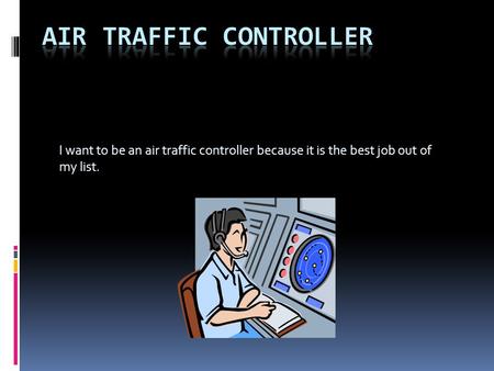 I want to be an air traffic controller because it is the best job out of my list.