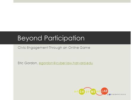 Beyond Participation Civic Engagement Through an Online Game Eric Gordon,