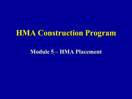 HMA Construction Program Module 5 – HMA Placement.