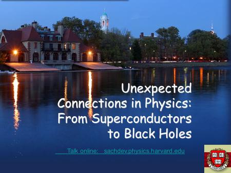 Unexpected Connections in Physics: From Superconductors to Black Holes Talk online: sachdev.physics.harvard.edu Talk online: sachdev.physics.harvard.edu.