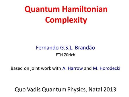 Quantum Hamiltonian Complexity Fernando G.S.L. Brandão ETH Zürich Based on joint work with A. Harrow and M. Horodecki Quo Vadis Quantum Physics, Natal.