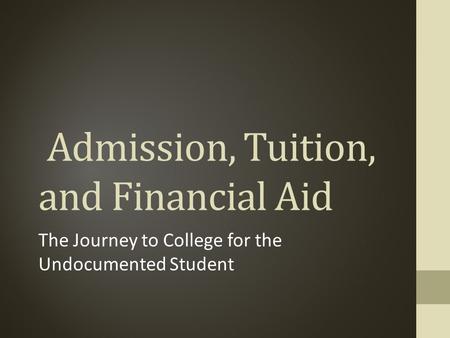 Admission, Tuition, and Financial Aid The Journey to College for the Undocumented Student.