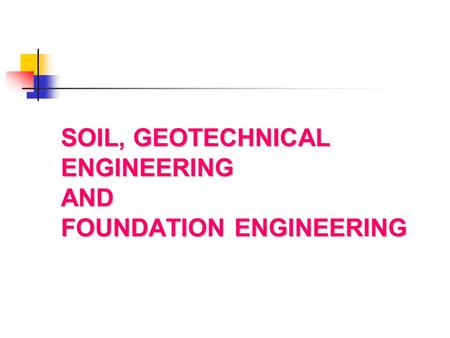 SOIL, GEOTECHNICAL ENGINEERING AND FOUNDATION ENGINEERING