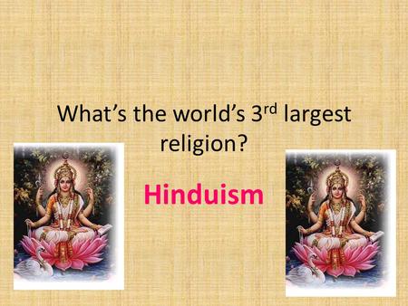 What’s the world’s 3 rd largest religion? Hinduism.