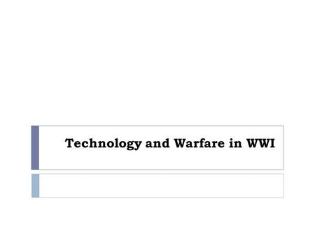 Technology and Warfare in WWI. Changes in Tactics  In previous wars soldiers had fought open fields with cavalry (horses) and rifles, but machine guns.