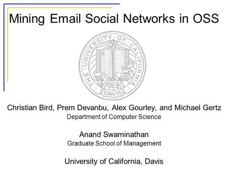 Mining Email Social Networks in OSS Christian Bird, Prem Devanbu, Alex Gourley, and Michael Gertz Department of Computer Science Anand Swaminathan Graduate.