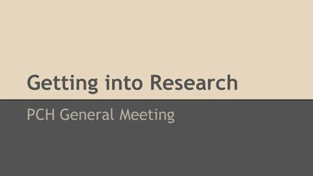 Getting into Research PCH General Meeting. Why do research? Why is it important? Fun! Avenue to practice what you learned in class Way to personalize.