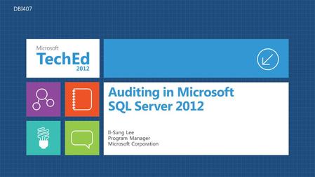 Auditing in Microsoft SQL Server 2012 Il-Sung Lee Program Manager Microsoft Corporation DBI407.