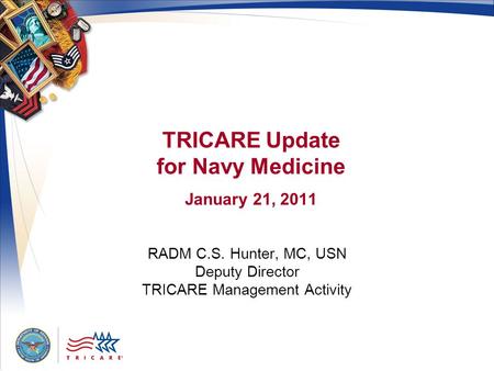 TRICARE Update for Navy Medicine January 21, 2011 RADM C.S. Hunter, MC, USN Deputy Director TRICARE Management Activity.